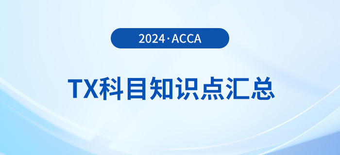 2024年acca考試TX科目知識點(diǎn)匯總！速覽！