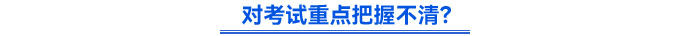 對(duì)考試重點(diǎn)把握不清？