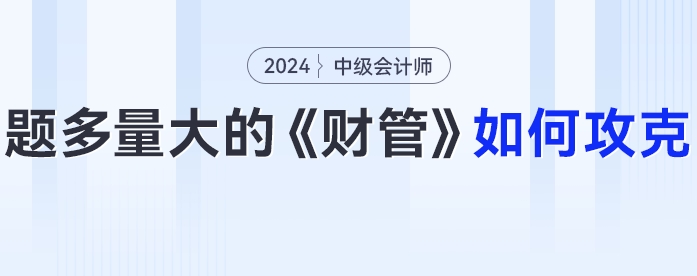 題多量大的中級會計《財務(wù)管理》24年考生要如何攻克？