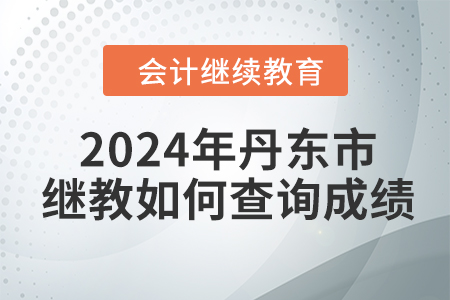 2024年丹東市會(huì)計(jì)繼續(xù)教育如何查詢成績？