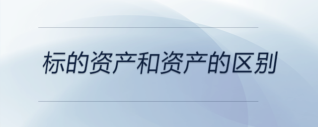 標的資產(chǎn)和資產(chǎn)的區(qū)別 標的資產(chǎn)和資產(chǎn)的區(qū)別