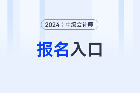 2024中級會計(jì)職稱報名流程？報名入口？