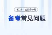2024年初級(jí)會(huì)計(jì)考試備考常見問題答疑，新手考生必看！