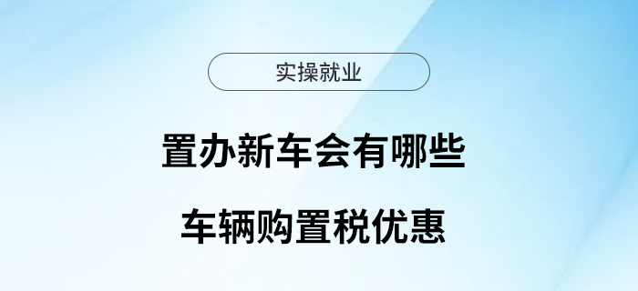 置辦新車會有哪些車輛購置稅優(yōu)惠？本文來解答
