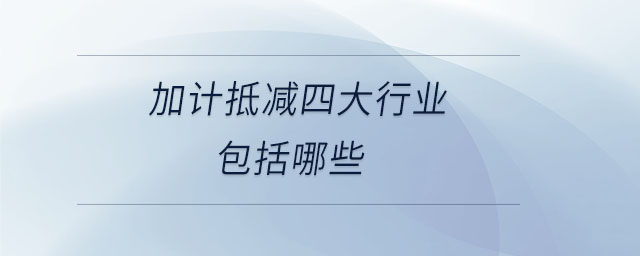 加計(jì)抵減四大行業(yè)包括哪些 加計(jì)抵減四大行業(yè)包括哪些