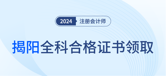 揭陽：關(guān)于領(lǐng)取2023年度注冊會計師考試全科合格證的通知