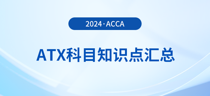 2024年acca考試ATX科目知識點(diǎn)匯總！速看！