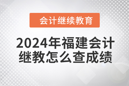 2024年福建會計繼續(xù)教育怎么查成績？