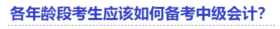 各年齡段考生應(yīng)該如何備考中級會計？