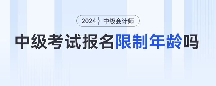 24年中級會計考試報名限制年齡嗎？各年齡段考生如何備考？