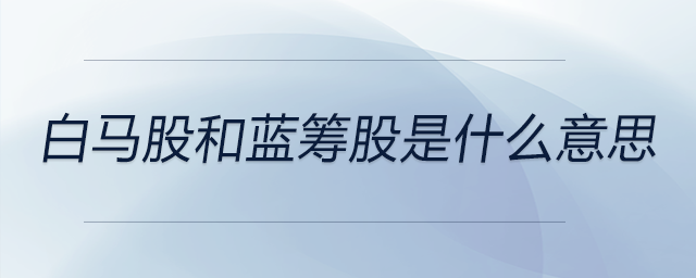 白馬股和藍籌股是什么意思 白馬股和藍籌股是什么意思