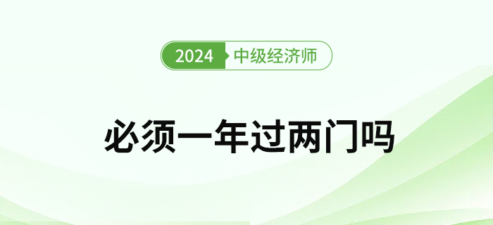 2024年中級(jí)經(jīng)濟(jì)師考試必須要一次通過(guò)兩門嗎