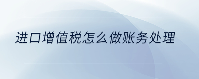 進(jìn)口增值稅怎么做賬務(wù)處理？