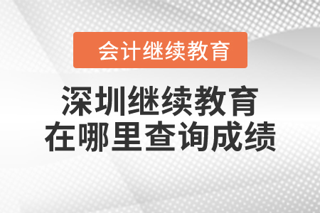 2023年深圳會(huì)計(jì)繼續(xù)教育在哪里查詢成績？