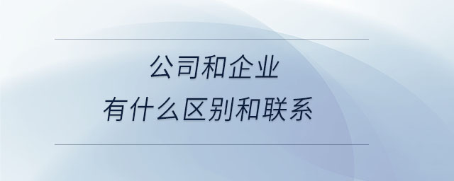 公司和企業(yè)有什么區(qū)別和聯(lián)系 公司和企業(yè)有什么區(qū)別和聯(lián)系