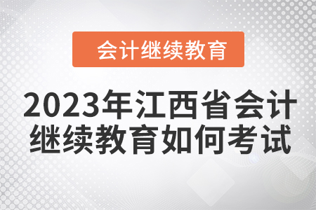2023年江西省會計繼續(xù)教育如何考試？