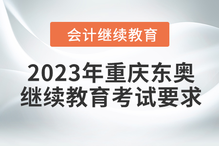 2023年重慶東奧會計(jì)繼續(xù)教育考試要求 2023年重慶東奧會計(jì)繼續(xù)教育考試要求