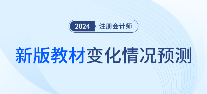 這么多章節(jié)竟然都變了！2024年注會(huì)教材變化預(yù)測(cè)