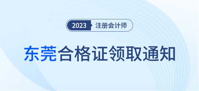 東莞：關于領取2023年度注冊會計師考試全科合格證的通知