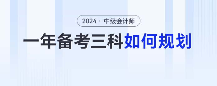 2024年中級(jí)會(huì)計(jì)一年備考三科如何規(guī)劃？
