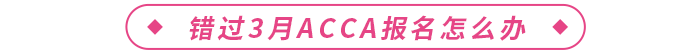 錯(cuò)過(guò)2024年3月acca報(bào)名怎么辦