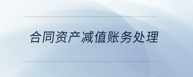 合同資產(chǎn)減值賬務(wù)處理？