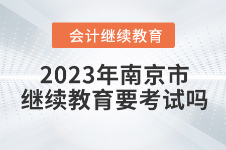2023年南京市東奧會(huì)計(jì)繼續(xù)教育需要考試嗎？