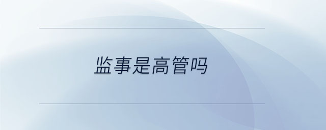 監(jiān)事是高管嗎 監(jiān)事是高管嗎