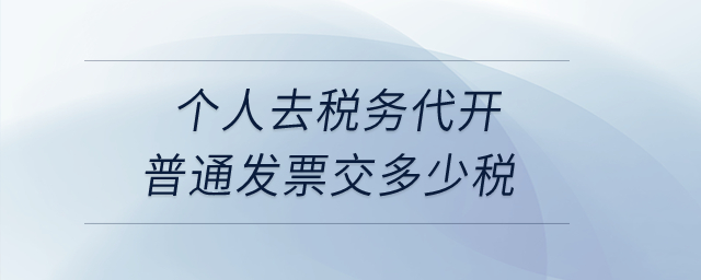 個(gè)人去稅務(wù)代開普通發(fā)票交多少稅？