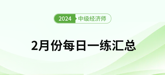 2024年中級經(jīng)濟師2月份每日一練匯總