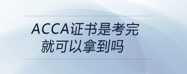 acca證書是考完就可以拿到嗎