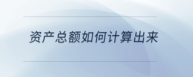 資產(chǎn)總額如何計(jì)算出來(lái)？