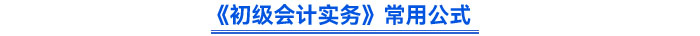2024年《初級會計實(shí)務(wù)》常用公式 2024年《初級會計實(shí)務(wù)》常用公式