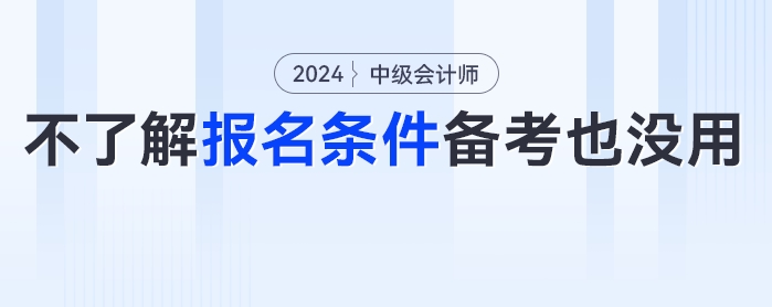 ??？這些考生備考了報(bào)不了名？24年中級(jí)會(huì)計(jì)考試報(bào)名條件分析來(lái)了