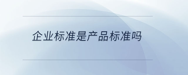 企業(yè)標(biāo)準(zhǔn)是產(chǎn)品標(biāo)準(zhǔn)嗎 企業(yè)標(biāo)準(zhǔn)是產(chǎn)品標(biāo)準(zhǔn)嗎