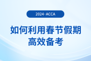 在職考生如何利用春節(jié)假期高效備考acca，實現(xiàn)彎道超車？
