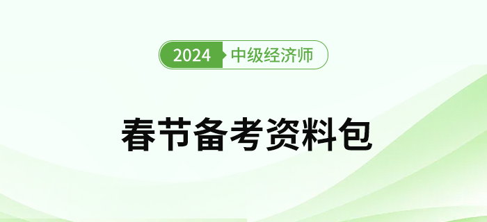 2024年中級(jí)經(jīng)濟(jì)師考試春節(jié)假期備考資料包！