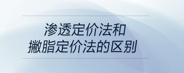 滲透定價法和撇脂定價法的區(qū)別 滲透定價法和撇脂定價法的區(qū)別