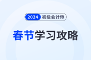 2024年初級(jí)會(huì)計(jì)考試春節(jié)假期學(xué)習(xí)攻略已備好！考生速看！