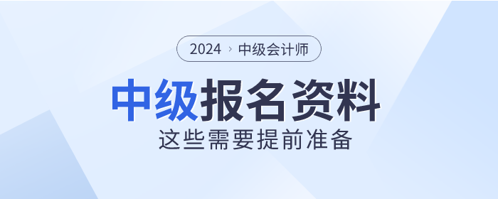 2024年中級會計師報名時間已公布，這些資料需提前準備！