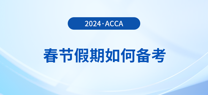 acca考生春節(jié)假期如何備考？這份備考攻略請(qǐng)收好！