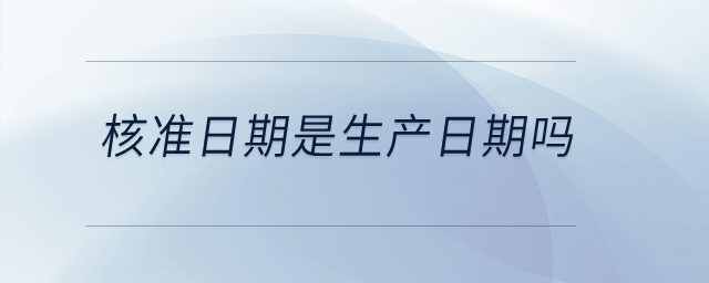 核準日期是生產(chǎn)日期嗎？
