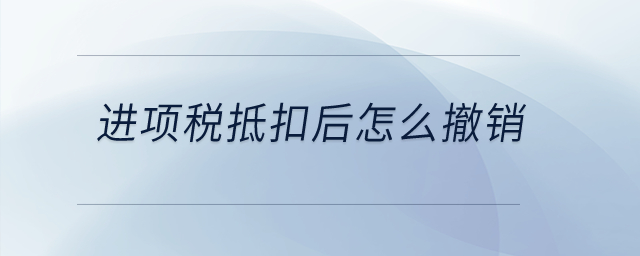 進(jìn)項稅抵扣后怎么撤銷？
