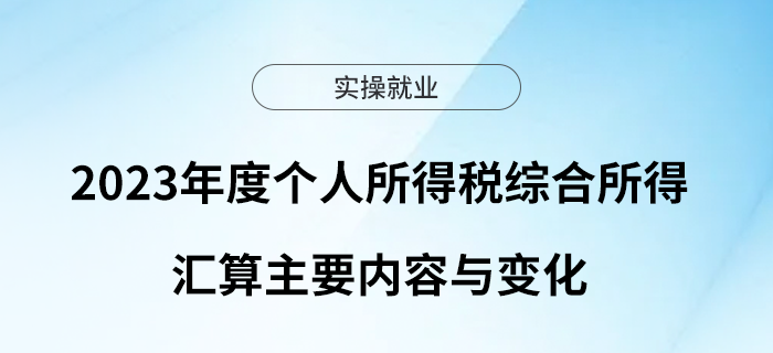 2023年度個(gè)人所得稅綜合所得匯算主要內(nèi)容與變化 2023年度個(gè)人所得稅綜合所得匯算主要內(nèi)容與變化