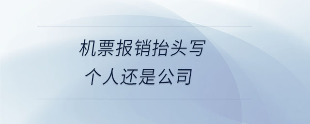 機(jī)票報(bào)銷抬頭寫(xiě)個(gè)人還是公司 機(jī)票報(bào)銷抬頭寫(xiě)個(gè)人還是公司