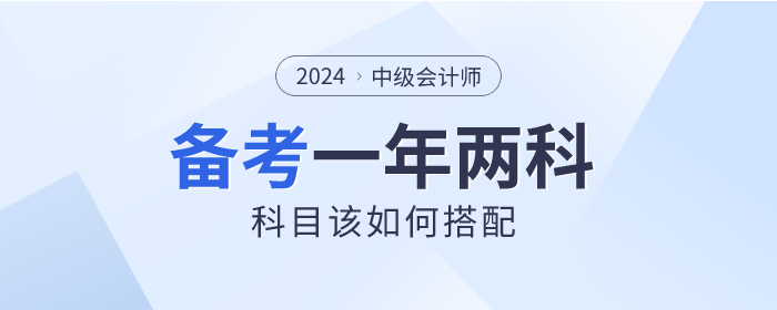 2024年中級會計一年備考兩科，如何選擇才適合？