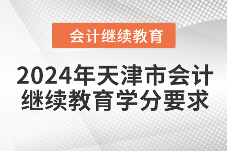 2024年天津市會(huì)計(jì)繼續(xù)教育學(xué)分要求 2024年天津市會(huì)計(jì)繼續(xù)教育學(xué)分要求