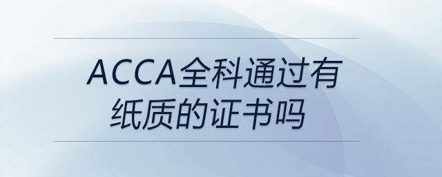 acca全科通過有紙質(zhì)的證書嗎 acca全科通過有紙質(zhì)的證書嗎