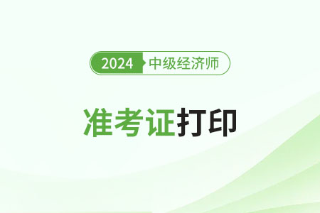 陜西2024年中級經(jīng)濟師準(zhǔn)考證打印時間公布了嗎