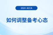 2024年3月acca考試在即，考生如何調(diào)整備考心態(tài)？